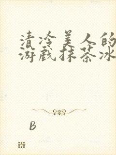 清冷美人的神奇游戏抹茶冰沙17