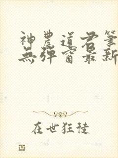 神农道君笔趣阁无弹窗最新章节