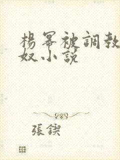 杨幂被调教成肉奴小说