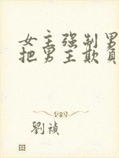 女主强制男主且把男主欺负哭的小说