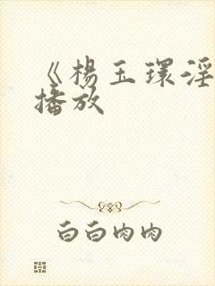 《杨玉环淫史》播放