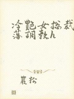 冷艳女总裁的堕落调教h封面