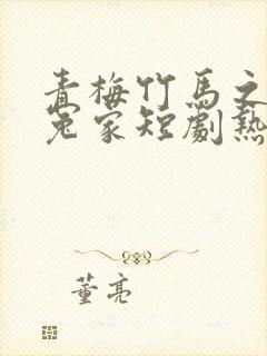 青梅竹马之欢喜冤家短剧热播