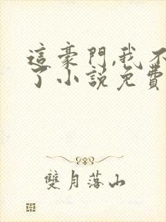 这豪门,我不嫁了小说免费阅读