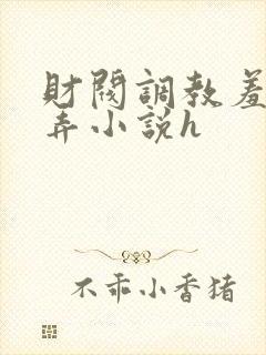 财阀调教羞辱玩弄小说h