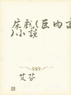 床戏(巨肉高h)小说