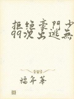 拒绝豪门少奶奶99次出逃无删减全文免费阅读封面