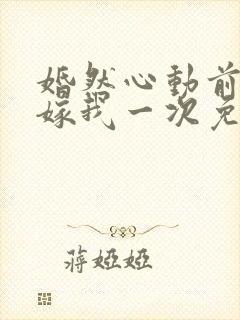 婚然心动前妻再嫁我一次免费阅读封面