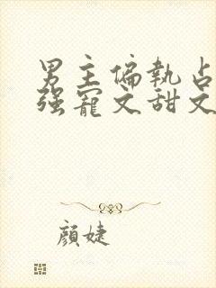 男主偏执占有欲强宠文甜文