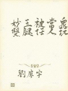 妙玉被当众打开双腿任人玩弄