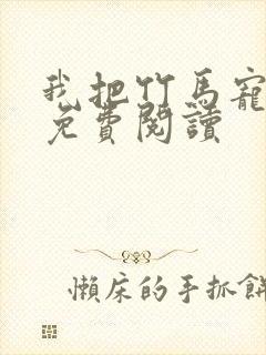 我把竹马宠坏了免费阅读