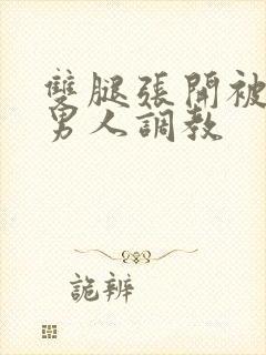 双腿张开被9个男人调教
