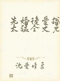 先婚后爱总裁别太猛全文免费阅读