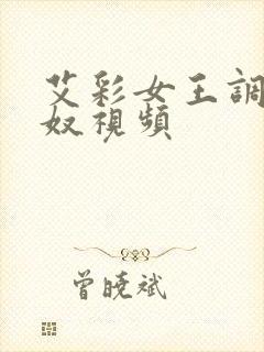 艾彩女王调教男奴视频