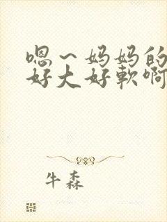 嗯～妈妈的奶子好大好软啊～嗯