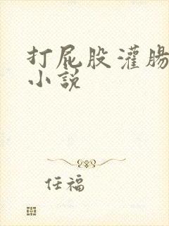 打屁股灌肠惩罚小说