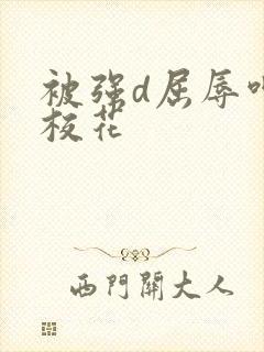 被强d屈辱呻吟校花封面