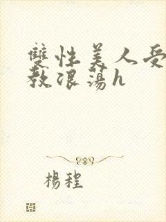 双性美人受被调教浪荡h