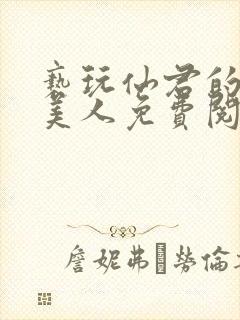 亵玩仙君的清冷美人免费阅读全文