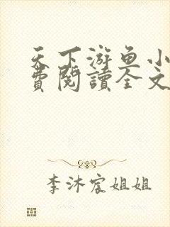 天下游鱼小说免费阅读全文无弹窗