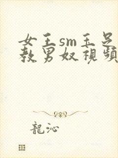 女王sm玉足调教男奴视频