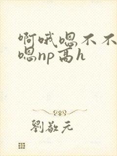 啊哦嗯不不要哦嗯np高h封面
