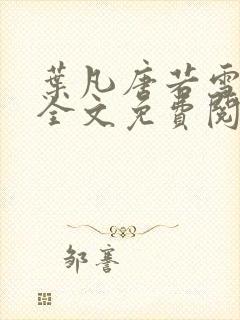 叶凡唐若雪小说全文免费阅读笔趣阁