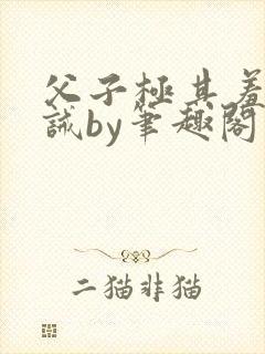 父子极其羞耻训诫by笔趣阁双男主封面