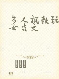 多人调教玩弄一女爽文封面