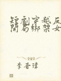 短剧穿越反派,开局绑架女主