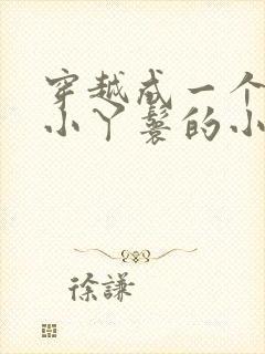 穿越成一个八岁小丫鬟的小说