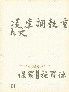 凌虐调教重口高h文