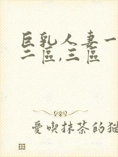 巨乳人妻一区,二区,三区