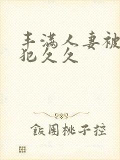 丰满人妻被公侵犯久久