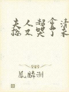 夫人超会清冷傅总又哭了未删减