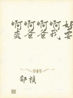 啊啊啊啊好大好爽爸爸我要