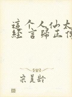 这个人仙太过正经 言归正传txt