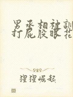 男丞相被训诫狠打屁股眼花小说