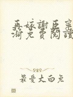 再嫁谢臣宁沈清漪免费阅读