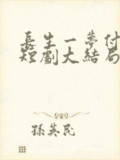 长生一梦付流歌短剧大结局