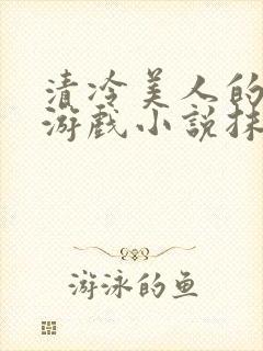 清冷美人的神奇游戏小说抹茶沙冰
