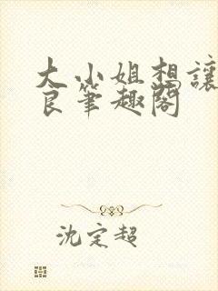 大小姐想让我从良笔趣阁