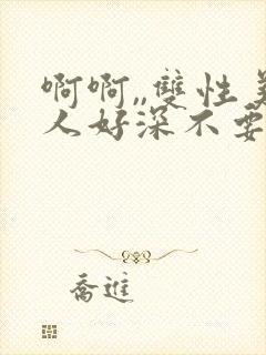 啊啊,,双性美人好深不要