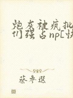 炮灰被疯批男主们强占np[快穿]_