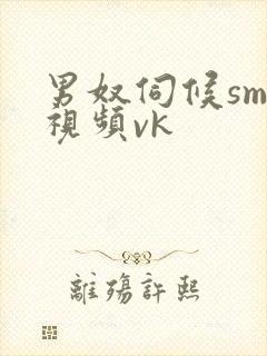 男奴伺候sm—视频vk