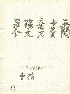 最强弃少无删减全文免费阅读