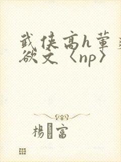 武侠高h荤爽肉欲文〈np〉