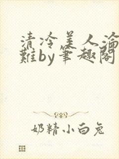 清冷美人沦落受难by笔趣阁免费阅读