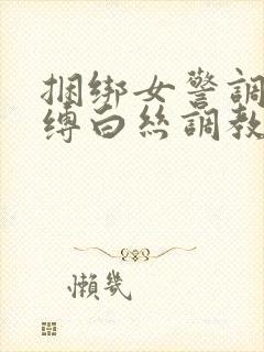 捆绑女警调教束缚白丝调教小说封面