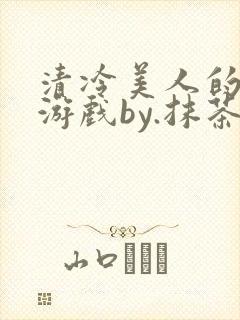 清冷美人的神奇游戏by.抹茶冰沙小说txt